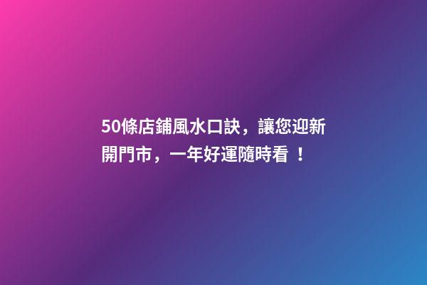 50條店鋪風水口訣，讓您迎新開門市，一年好運隨時看！
